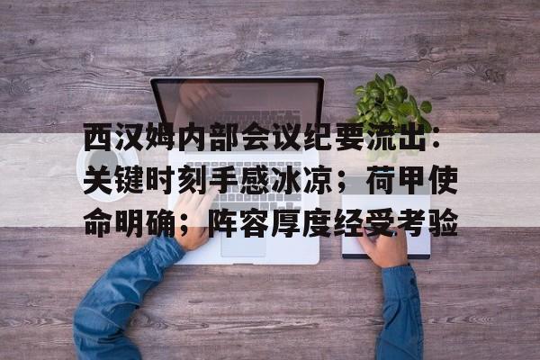 九游官网-西汉姆内部会议纪要流出：关键时刻手感冰凉；荷甲使命明确；阵容厚度经受考验的简单介绍